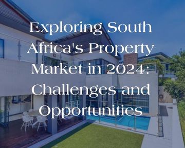 Exploring South Africa's Property Market in 2024: Challenges and Opportunities